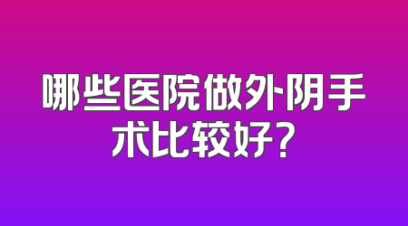 哪些医院做外阴手术比较好？