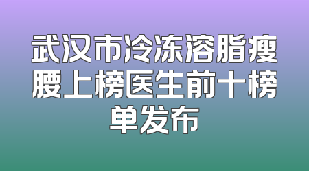 武汉市冷冻溶脂瘦腰上榜医生前十榜单发布