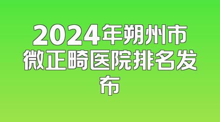 2024年朔州市微正畸医院排名发布