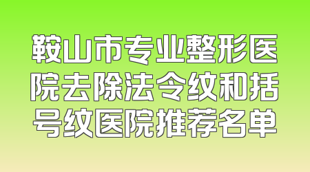 鞍山市专业整形医院去除法令纹和括号纹医院推荐名单