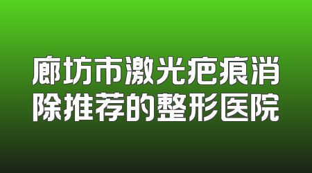 廊坊市激光疤痕消除推荐的整形医院