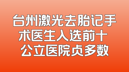 台州激光去胎记手术医生入选前十 公立医院占多数