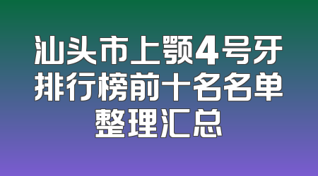 汕头市上颚4号牙排行榜前十名名单整理汇总
