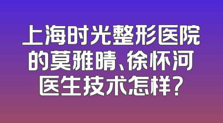 上海时光整形医院的莫雅晴、徐怀河医生技术怎样？