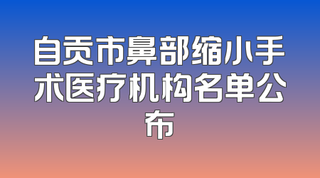 自贡市鼻部缩小手术医疗机构名单公布