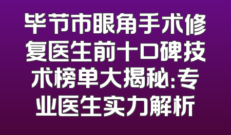 毕节市眼角手术修复医生前十口碑技术榜单大揭秘：专业医生实力解析
