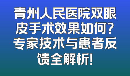 青州人民医院双眼皮手术效果如何？专家技术与患者反馈全解析！