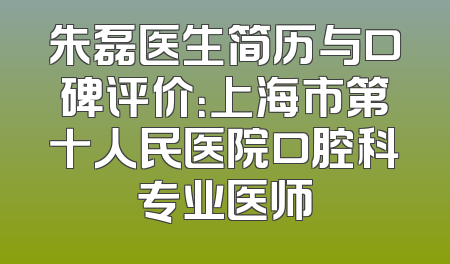 朱磊医生简历与口碑评价：上海市第十人民医院口腔科专业医师