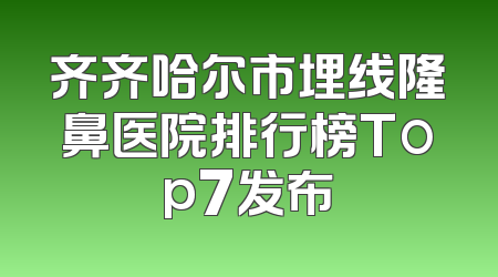 齐齐哈尔市埋线隆鼻医院排行榜Top7发布