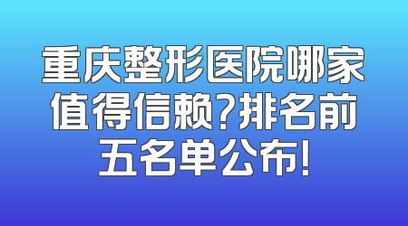 重庆整形医院哪家值得信赖？排名前五名单公布！
