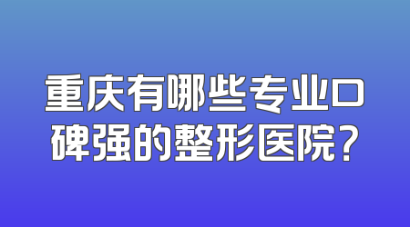 重庆有哪些专业口碑强的整形医院？