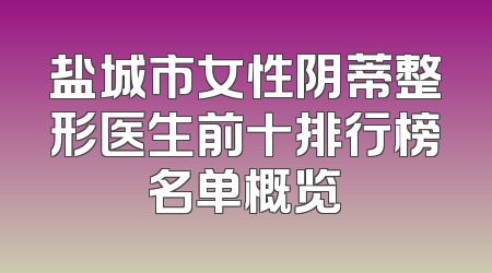 盐城市女性阴蒂整形医生前十排行榜名单概览