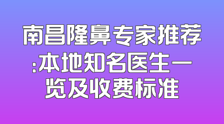南昌隆鼻专家推荐：本地知名医生一览及收费标准
