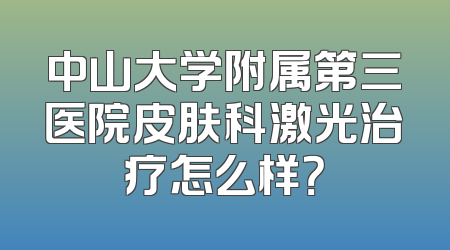 中山大学附属第三医院皮肤科激光治疗怎么样？