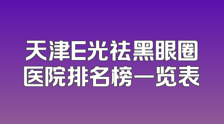 天津E光祛黑眼圈医院排名榜一览表