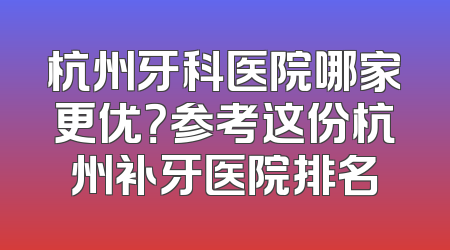 杭州牙科医院哪家更优？参考这份杭州补牙医院排名
