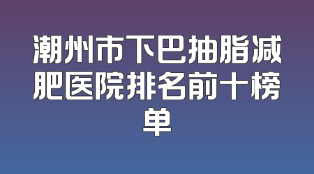 潮州市下巴抽脂减肥医院排名前十榜单