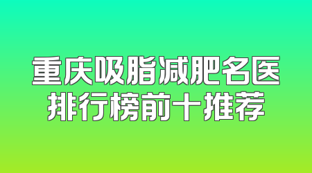 重庆吸脂减肥名医排行榜前十推荐