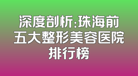 深度剖析：珠海前五大整形美容医院排行榜