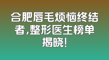 合肥唇毛烦恼终结者，整形医生榜单揭晓！