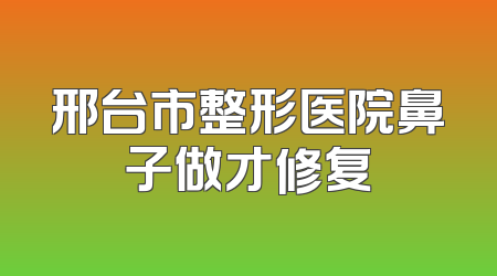 邢台市整形医院鼻子做才修复