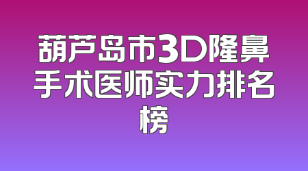 葫芦岛市3D隆鼻手术医师实力排名榜