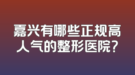 嘉兴有哪些正规高人气的整形医院？