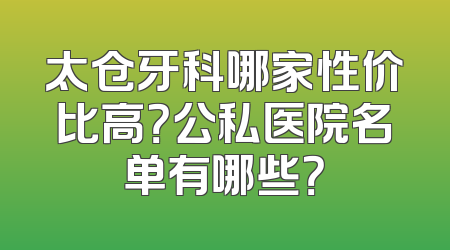 太仓牙科哪家性价比高？公私医院名单有哪些？