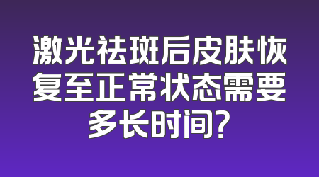 激光祛斑后皮肤恢复至正常状态需要多长时间？
