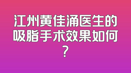 江州黄佳涌医生的吸脂手术效果如何？
