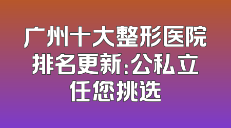 广州十大整形医院排名更新：公私立任您挑选