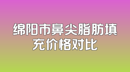 绵阳市鼻尖脂肪填充价格对比