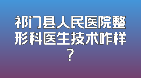 祁门县人民医院整形科医生技术咋样？