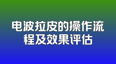 电波拉皮的操作流程及效果评估
