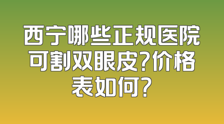 西宁哪些正规医院可割双眼皮？价格表如何？