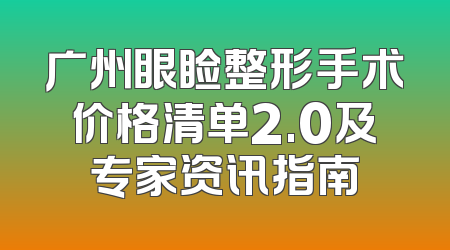 广州眼睑整形手术价格清单2.0及专家资讯指南