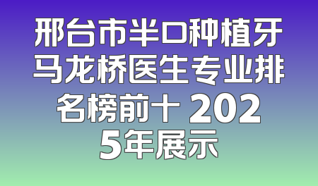 邢台市半口种植牙马龙桥医生专业排名榜前十 2025年展示