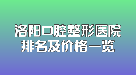 洛阳口腔整形医院排名及价格一览