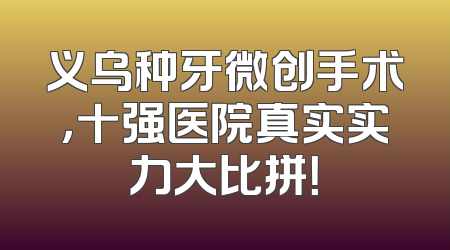 义乌种牙微创手术，十强医院真实实力大比拼！