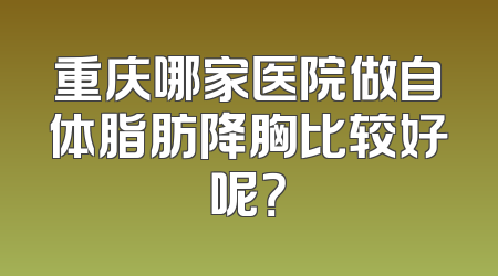 重庆哪家医院做自体脂肪降胸比较好呢？