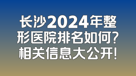 长沙2024年整形医院排名如何？相关信息大公开！