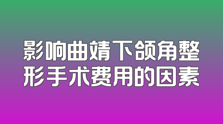 影响曲靖下颌角整形手术费用的因素