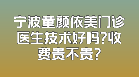 宁波童颜依美门诊医生技术好吗？收费贵不贵？
