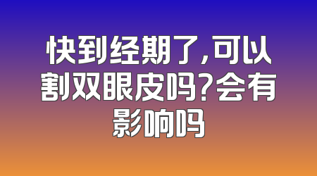 快到经期了，可以割双眼皮吗？会有影响吗