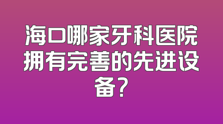 海口哪家牙科医院拥有完善的先进设备？