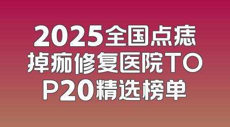 2025全国点痣掉痂修复医院TOP20精选榜单