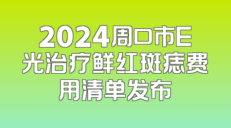 2024周口市E光治疗鲜红斑痣费用清单发布