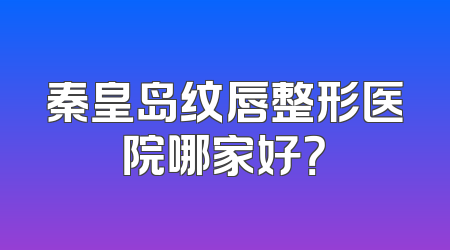 秦皇岛纹唇整形医院哪家好？