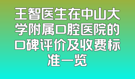 王智医生在中山大学附属口腔医院的口碑评价及收费标准一览