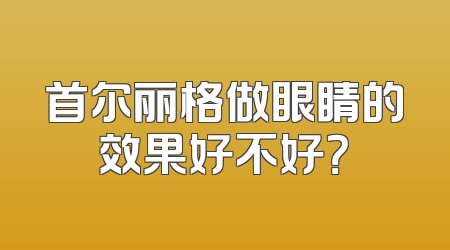 首尔丽格做眼睛的效果好不好？